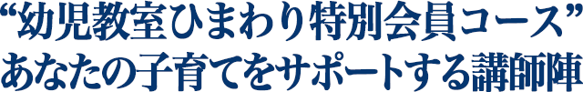 “幼児教室ひまわり特別会員コース” あなたの子育てをサポートする講師陣