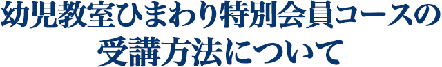 幼児教室ひまわり特別会員コースの 受講方法について