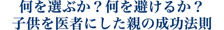 何を選ぶか？何を避けるか？ 子供を医者にした親の成功法則