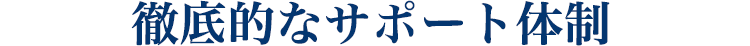 徹底的なサポート体制