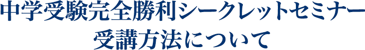 中学受験完全勝利シークレットセミナー 受講方法について