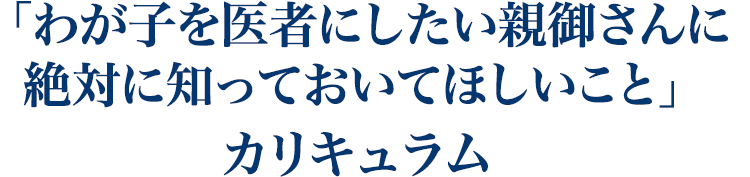 「わが子を医者にしたい親御さんに 絶対に知っておいてほしいこと」 カリキュラム