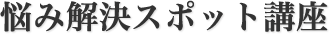 悩み解決スポット講座